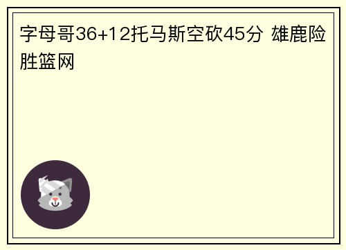 字母哥36+12托马斯空砍45分 雄鹿险胜篮网